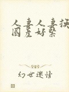 人妻人妻换人妻国产好紧