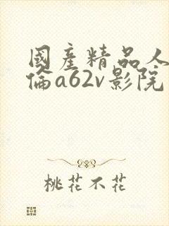 国产精品人妻人伦a62v影院