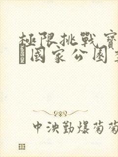 极限挑战宝藏行·国家公园季