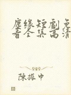 尘缘短剧免费观看全集高清