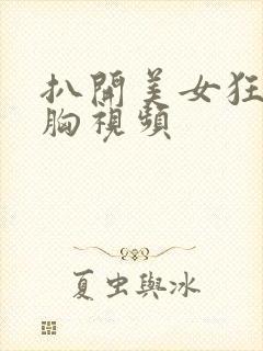 扒开美女狂揉大胸视频