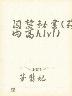 囚禁秘书(强制肉高h1v1)