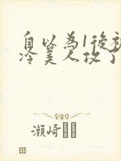 自以为1后被清冷美人攻了