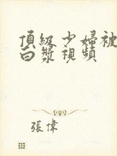 顶级少妇被插出白浆视频