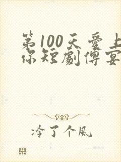 第100天爱上你短剧傅宴庭宋知洛