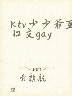 ktv少少爷互囗交gay