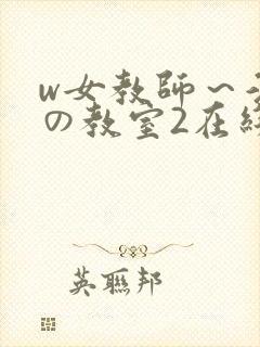 w女教师～淫辱の教室2在线播放