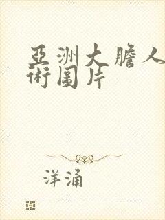 亚洲大胆人体艺术图片