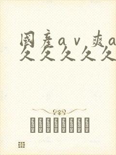 国产aⅴ爽av久久久久久麻豆