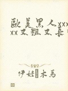 欧美黑人xxxxx又粗又长动态