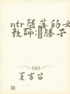 ntr堕落的女教师:黒胜子篇