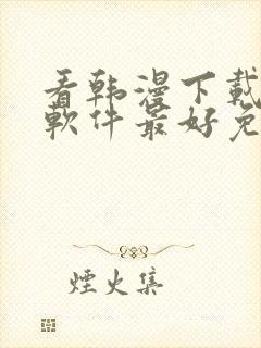 看韩漫下载哪个软件最好免费
