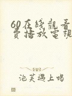60在线观看免费播放电视剧最新版