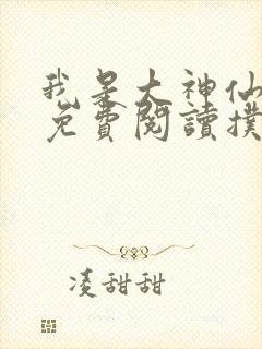 我是大神仙漫画免费阅读扑飞