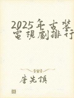 2025年古装电视剧排行榜前十名