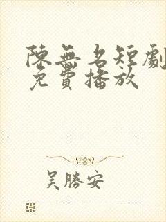 陈无名短剧全集免费播放
