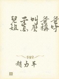 儿子叫爸爸的姐姐怎么称呼