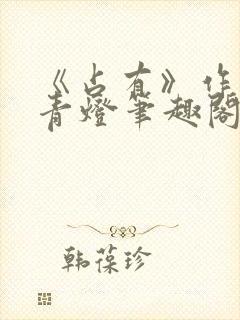 《占有》作者:青灯笔趣阁