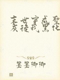 末世穿成圣母炮灰后我黑化了免费