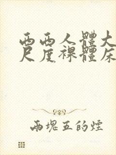 西西人体大胆大尺度裸体床戏