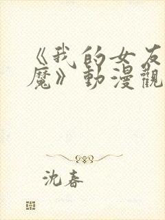 《我的女友是魅魔》动漫观看全集免费