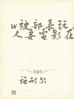 w被部长玩弄的人妻电影在线观看封面