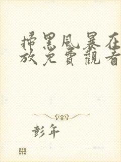 扫黑风暴在线播放免费观看全集高清