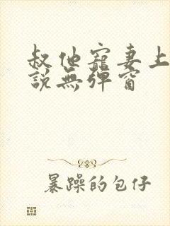 叔他宠妻上瘾小说无弹窗