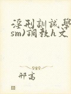 淫刑训诫学校(sm)调教h文