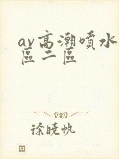 av高潮喷水一区二区
