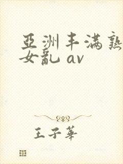 亚洲丰满熟妇熟女乱 av