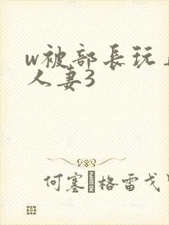 w被部长玩弄的人妻3