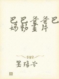 巴巴爸爸巴巴妈妈动画片