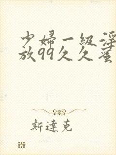 少妇一级淫片免放99久久蜜av