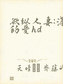 欲纵人妻:浓厚的爱hd