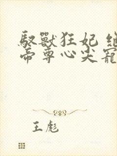 驭兽狂妃 绝色帝尊心尖宠封面