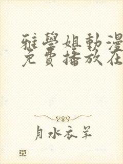 雅学姐动漫全集免费播放在线观看
