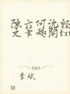 陈六何沈轻舞全文笔趣阁txt