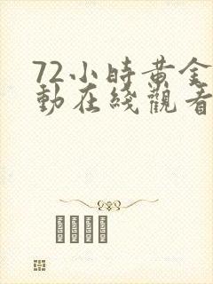 72小时黄金行动在线观看完整版高清