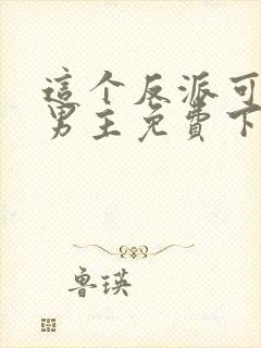 这个反派可真像男主免费下载txt
