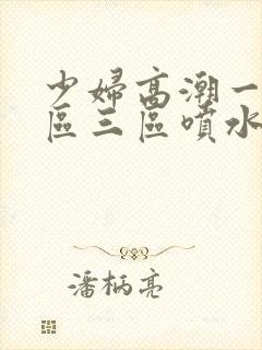 少妇高潮一区二区三区喷水
