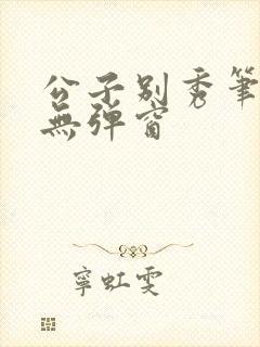 公子别秀笔趣阁无弹窗