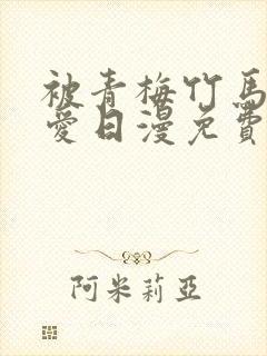 被青梅竹马的宠爱日漫免费阅读