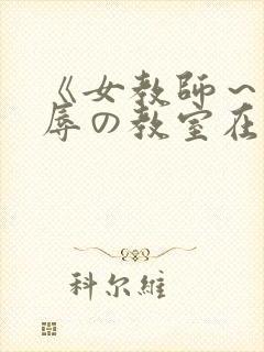 《女教师～被淫辱の教室在线