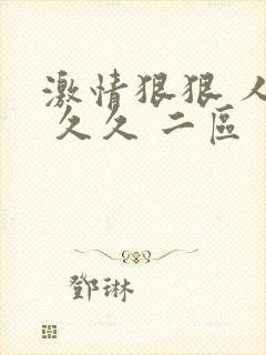 激情狠狠 人妻 久久 二区 一区