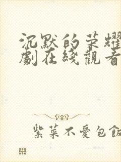 沉默的荣耀电视剧在线观看免费完整版带字幕