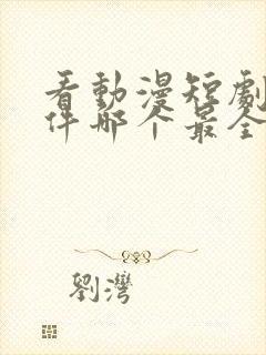 看动漫短剧的软件哪个最全是免费的