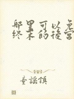 哪里可以免费看终末的后宫动漫