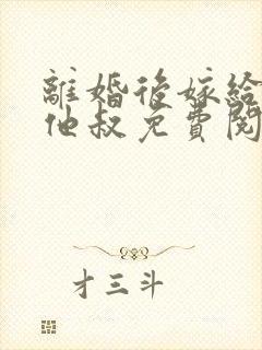 离婚后嫁给渣男他叔免费阅读