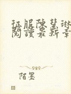 征服陈慧琳全文阅读最新章节列表